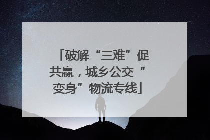 破解“三难”促共赢，城乡公交“变身”物流专线
