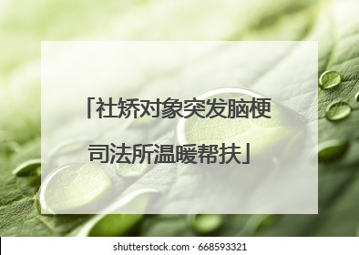 社矫对象突发脑梗 司法所温暖帮扶