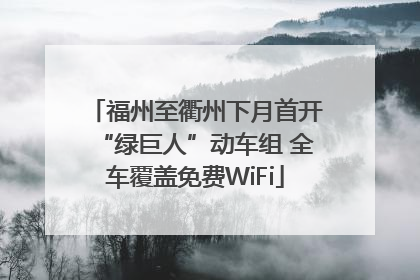 福州至衢州下月首开“绿巨人”动车组 全车覆盖免费WiFi