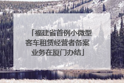 福建省首例小微型客车租赁经营者备案业务在厦门办结