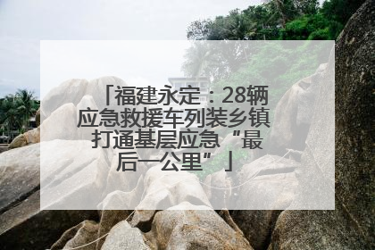 福建永定：28辆应急救援车列装乡镇 打通基层应急“最后一公里”