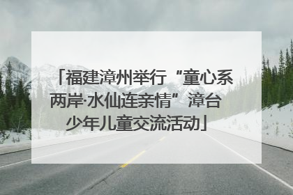 福建漳州举行“童心系两岸·水仙连亲情”漳台少年儿童交流活动