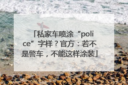 私家车喷涂“police”字样？官方：若不是警车，不能这样涂装