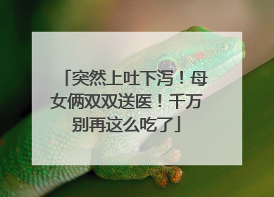 突然上吐下泻！母女俩双双送医！千万别再这么吃了