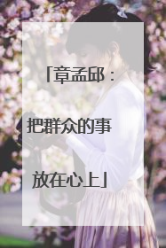 章孟邱：把群众的事放在心上