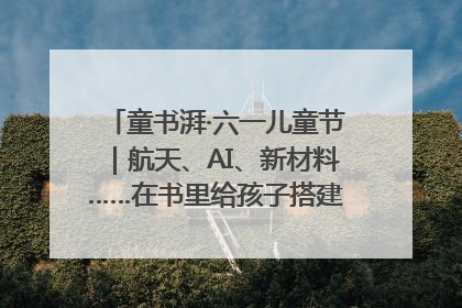 童书湃·六一儿童节｜航天、AI、新材料……在书里给孩子搭建产业科技的网