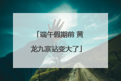 端午假期前 黄龙九寨站变大了