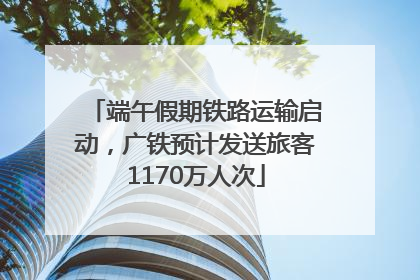端午假期铁路运输启动，广铁预计发送旅客1170万人次