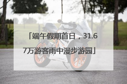 端午假期首日，31.67万游客雨中漫步游园