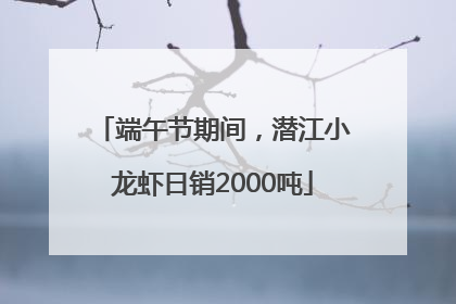 端午节期间，潜江小龙虾日销2000吨