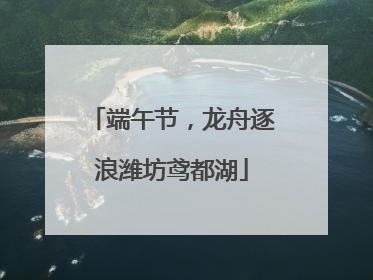 端午节，龙舟逐浪潍坊鸢都湖