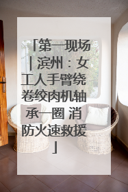 第一现场｜滨州：女工人手臂绕卷绞肉机轴承一圈 消防火速救援