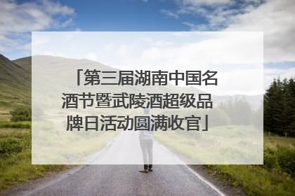 第三届湖南中国名酒节暨武陵酒超级品牌日活动圆满收官