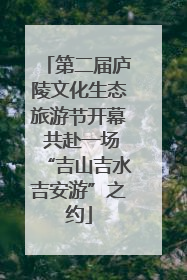 第二届庐陵文化生态旅游节开幕 共赴一场“吉山吉水吉安游”之约