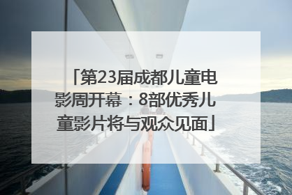 第23届成都儿童电影周开幕：8部优秀儿童影片将与观众见面