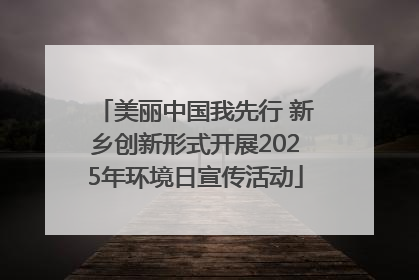 美丽中国我先行 新乡创新形式开展2025年环境日宣传活动