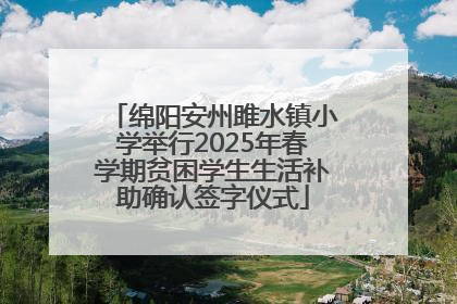 绵阳安州雎水镇小学举行2025年春学期贫困学生生活补助确认签字仪式