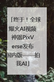 终于！全球爆火AI视频神器PixVerse发布国内版——拍我AI