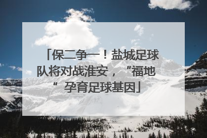 保二争一！盐城足球队将对战淮安，“福地”孕育足球基因
