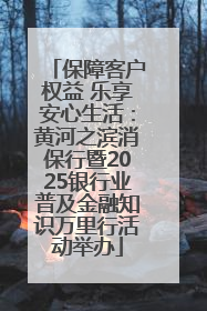 保障客户权益 乐享安心生活：黄河之滨消保行暨2025银行业普及金融知识万里行活动举办
