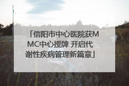 信阳市中心医院获MMC中心授牌 开启代谢性疾病管理新篇章