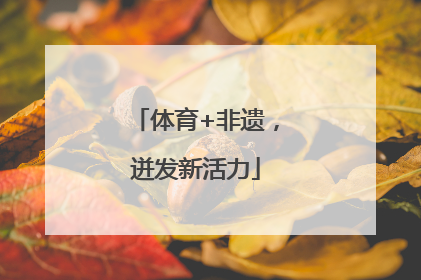 体育+非遗，迸发新活力
