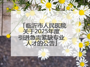 临沂市人民医院关于2025年度引进急需紧缺专业人才的公告