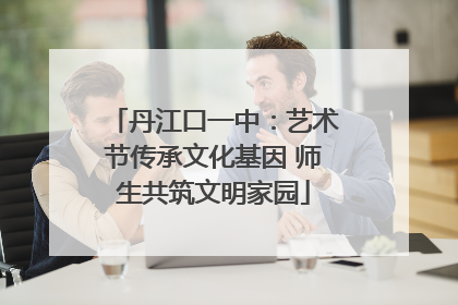 丹江口一中：艺术节传承文化基因 师生共筑文明家园