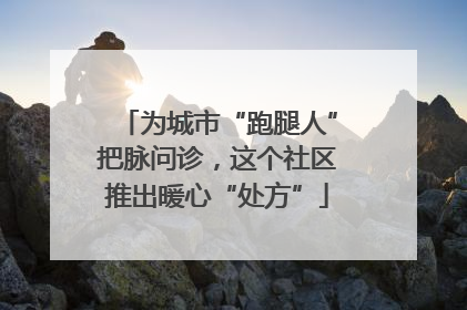 为城市“跑腿人”把脉问诊，这个社区推出暖心“处方”