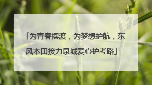 为青春摆渡，为梦想护航，东风本田接力泉城爱心护考路