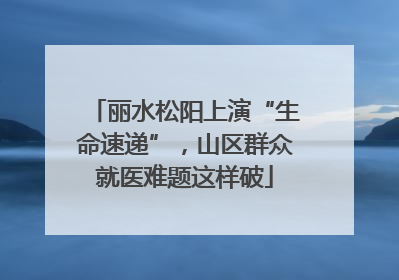 丽水松阳上演“生命速递”，山区群众就医难题这样破