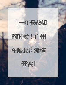 一年最热闹的时候！广州车陂龙舟激情开赛