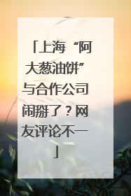 上海“阿大葱油饼”与合作公司闹掰了？网友评论不一