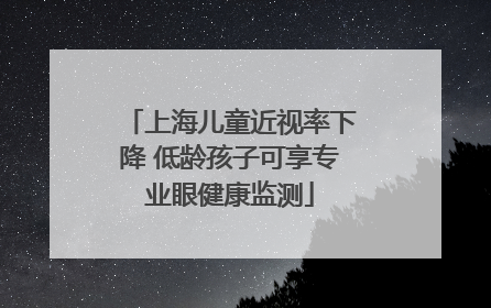 上海儿童近视率下降 低龄孩子可享专业眼健康监测