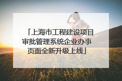 上海市工程建设项目审批管理系统企业办事页面全新升级上线
