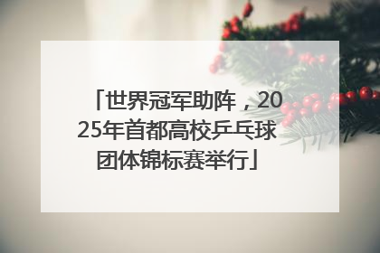 世界冠军助阵，2025年首都高校乒乓球团体锦标赛举行