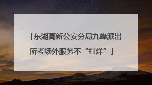 东湖高新公安分局九峰派出所考场外服务不“打烊”