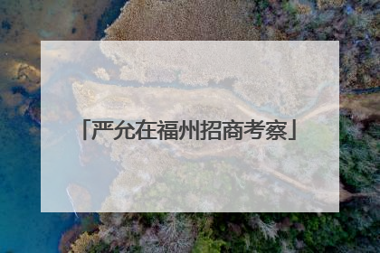 严允在福州招商考察