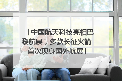 中国航天科技亮相巴黎航展，多款长征火箭首次现身国外航展