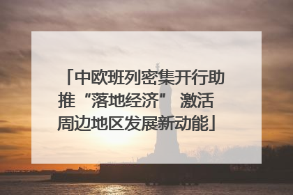 中欧班列密集开行助推“落地经济” 激活周边地区发展新动能