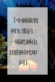 中越旅客列车重启：一场跨越山川的时代叩问