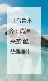 乌鲁木齐：高温来袭 酷热难耐