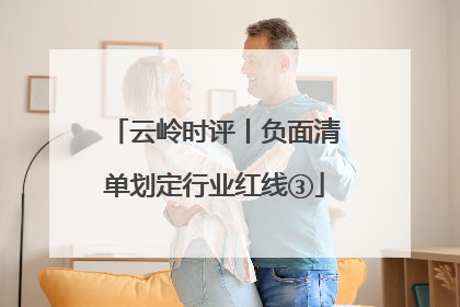 云岭时评丨负面清单划定行业红线③