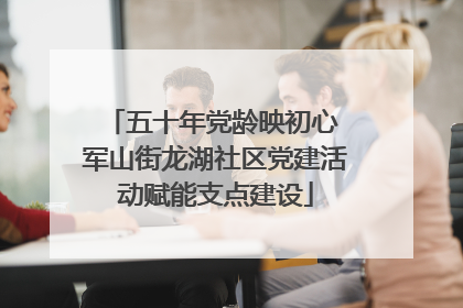 五十年党龄映初心 军山街龙湖社区党建活动赋能支点建设