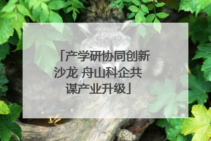 产学研协同创新沙龙 舟山科企共谋产业升级