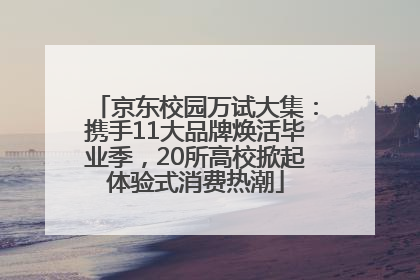 京东校园万试大集：携手11大品牌焕活毕业季，20所高校掀起体验式消费热潮