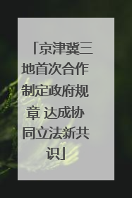 京津冀三地首次合作制定政府规章 达成协同立法新共识