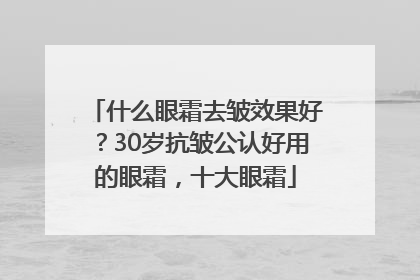 什么眼霜去皱效果好？30岁抗皱公认好用的眼霜，十大眼霜