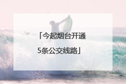 今起烟台开通5条公交线路