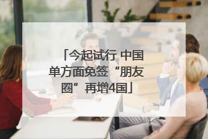 今起试行 中国单方面免签“朋友圈”再增4国